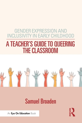Gender Expression and Inclusivity in Early Childhood: A Teacher's Guide to Queering the Classroom - Broaden, Samuel