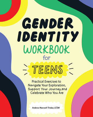 Gender Identity Workbook for Teens: Practical Exercises to Navigate Your Exploration, Support Your Journey, and Celebrate Who You Are - Triska, Andrew Maxwell