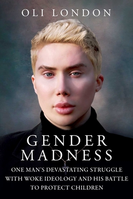 Gender Madness: One Man's Devastating Struggle with Woke Ideology and His Battle to Protect Children - London, Oli