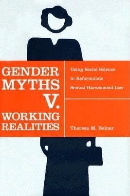 Gender Myths V. Working Realities: Using Social Science to Reformulate Sexual Harassment Law - Beiner, Theresa M