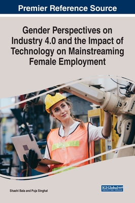 Gender Perspectives on Industry 4.0 and the Impact of Technology on Mainstreaming Female Employment - Bala, Shashi (Editor), and Singhal, Puja (Editor)