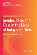 Gender, Race, and Class in the Lives of Today's Teachers: Educators at Intersections