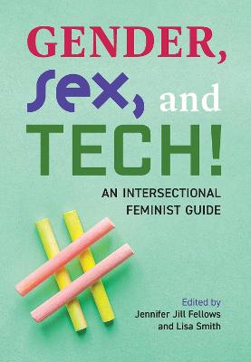 Gender, Sex, and Tech!: An Intersectional Feminist Guide - Fellows, Jennifer Jill (Editor), and Smith, Lisa (Editor)