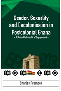 Gender, Sexuality and Decolonisation in Postcolonial Ghana: A Socio-Philosophical Engagement