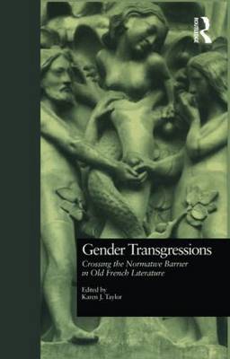 Gender Transgressions: Crossing the Normative Barrier in Old French Literature - Taylor, Karen J (Editor)