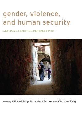 Gender, Violence, and Human Security: Critical Feminist Perspectives - Tripp, Aili Mari (Editor), and Ferree, Myra Marx, Dr. (Editor), and Ewig, Christina (Editor)