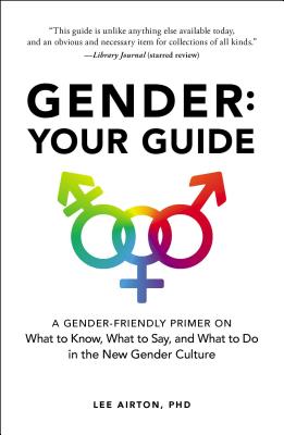 Gender: Your Guide: A Gender-Friendly Primer on What to Know, What to Say, and What to Do in the New Gender Culture - Airton, Lee, PhD