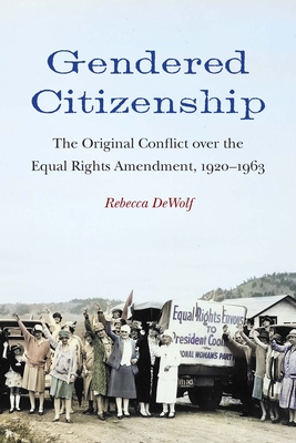 Gendered Citizenship: The Original Conflict over the Equal Rights Amendment, 1920-1963 - Dewolf, Rebecca