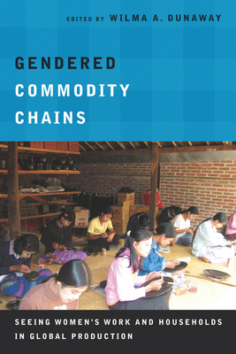 Gendered Commodity Chains: Seeing Women's Work and Households in Global Production - Dunaway, Wilma A (Editor)