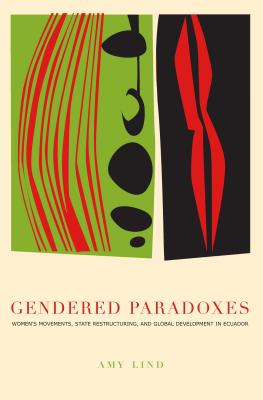 Gendered Paradoxes: Women's Movements, State Restructuring, and Global Development in Ecuador - Lind, Amy