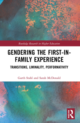 Gendering the First-in-Family Experience: Transitions, Liminality, Performativity - Stahl, Garth, and McDonald, Sarah