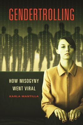 Gendertrolling: How Misogyny Went Viral - Mantilla, Karla
