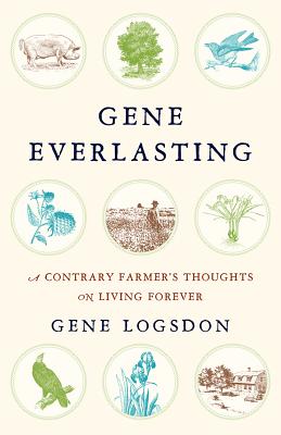 Gene Everlasting: A Contrary Farmer's Thoughts on Living Forever - Logsdon, Gene