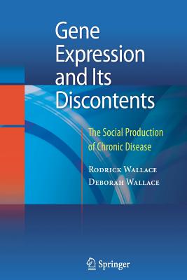 Gene Expression and Its Discontents: The Social Production of Chronic Disease - Wallace, Rodrick, Dr., and Wallace, Deborah, Ph.D.