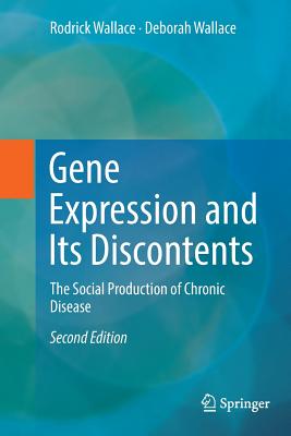 Gene Expression and Its Discontents: The Social Production of Chronic Disease - Wallace, Rodrick, and Wallace, Deborah, Ph.D.