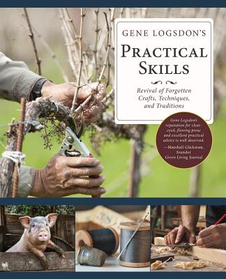 Gene Logsdon's Practical Skills: A Revival of Forgotten Crafts, Techniques, and Traditions - Logsdon, Gene