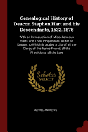 Genealogical History of Deacon Stephen Hart and his Descendants, 1632. 1875: With an Introduction of Miscellaneous Harts and Their Progenitors, as far as Known; to Which is Added a List of all the Clergy of the Name Found, all the Physicians, all the Law