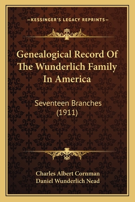 Genealogical Record of the Wunderlich Family in America: Seventeen Branches (1911) - Cornman, Charles Albert, and Nead, Daniel Wunderlich