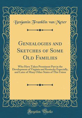 Genealogies and Sketches of Some Old Families: Who Have Taken Prominent Part in the Development of Virginia and Kentucky Especially, and Later of Many Other States of This Union (Classic Reprint) - Meter, Benjamin Franklin Van