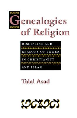 Genealogies of Religion: Discipline and Reasons of Power in Christianity and Islam - Asad, Talal