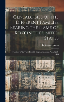 Genealogies of the Different Families Bearing the Name of Kent in the United States: Together With Their Possible English Ancestry, A.D. 1295-1898 - Briggs, L Vernon (Lloyd Vernon) 186 (Creator)