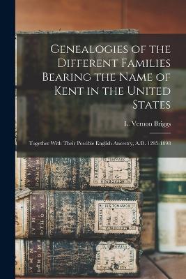 Genealogies of the Different Families Bearing the Name of Kent in the United States: Together With Their Possible English Ancestry, A.D. 1295-1898 - Briggs, L Vernon (Lloyd Vernon) 186 (Creator)