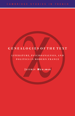 Genealogies of the Text: Literature, Psychoanalysis, and Politics in Modern France - Mehlman, Jeffrey
