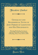 Genealogy and Biographical Notes of John Parker of Lexington and His Descendants: Showing His Earlier Ancestry in America From Dea; Thomas Parker of Reading, Mass, From 1635 to 1893 (Classic Reprint)