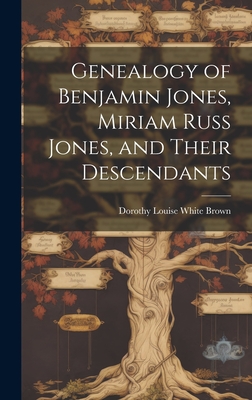 Genealogy of Benjamin Jones, Miriam Russ Jones, and Their Descendants - Brown, Dorothy Louise White 1905- (Creator)