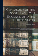 Genealogy of the Booth Family in England and the United States; ... Pedigrees of the English Line, and of the Descendants of Richard Booth of Connecticut ..