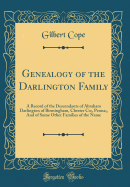 Genealogy of the Darlington Family: A Record of the Descendants of Abraham Darlington of Birmingham, Chester Co;, Penna;, and of Some Other Families of the Name (Classic Reprint)