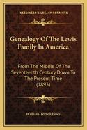 Genealogy Of The Lewis Family In America: From The Middle Of The Seventeenth Century Down To The Present Time (1893)