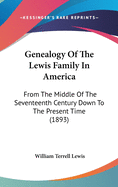 Genealogy Of The Lewis Family In America: From The Middle Of The Seventeenth Century Down To The Present Time (1893)