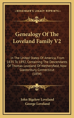 Genealogy of the Loveland Family V2: In the United States of America, from 1635 to 1892, Containing the Descendants of Thomas Loveland of Wethersfield, Now Glastonbury, Connecticut (1894) - Loveland, John Bigelow, and Loveland, George