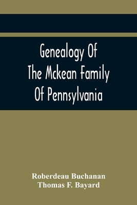 Genealogy Of The Mckean Family Of Pennsylvania: With A Biography Of The Hon. Thomas Mckean - Buchanan, Roberdeau, and F Bayard, Thomas