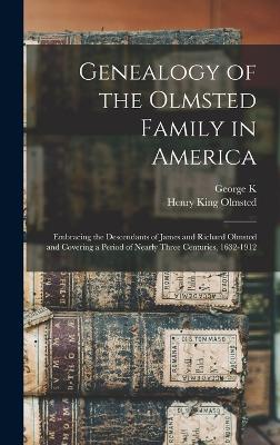 Genealogy of the Olmsted Family in America: Embracing the Descendants of James and Richard Olmsted and Covering a Period of Nearly Three Centuries, 1632-1912 - Olmsted, Henry King, and Ward, George K 1848-1937