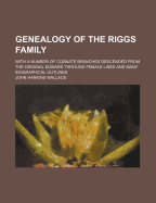 Genealogy of the Riggs Family: With a Number of Cognate Branches Descended from the Original Edward Through Female Lines and Many Biographical Outlines