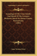 Genealogy of the Urner Family and Sketch of the Coventry Brethren Church in Chester County, Pennsylvania