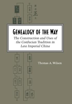 Genealogy of the Way: The Construction and Uses of the Confucian Tradition in Late Imperial China - Wilson, Thomas A