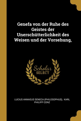 Genefa von der Ruhe des Geistes der Unerschtterlichkeit des Weisen und der Vorsehung, - Lucius Annaeus Seneca (Philosophus) (Creator), and Karl Philipp Conz (Creator)