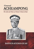 GENERAL ACHEAMPONG: THE LIFE AND TIMES OF GHANA'S HEAD OF STATE