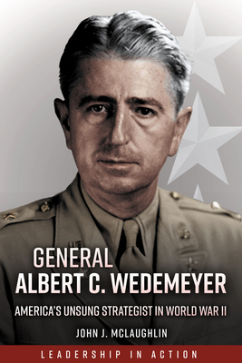 General Albert C. Wedemeyer: America's Unsung Strategist in World War II - McLaughlin, John