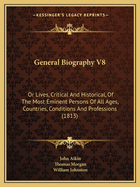 General Biography V8: Or Lives, Critical And Historical, Of The Most Eminent Persons Of All Ages, Countries, Conditions And Professions (1813)