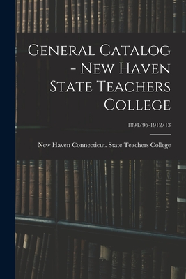 General Catalog - New Haven State Teachers College; 1894/95-1912/13 - Connecticut State Teachers College (Creator)