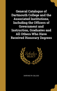 General Catalogue of Dartmouth College and the Associated Institutions, Including the Officers of Government and Instruction, Graduates and All Others Who Have Received Honorary Degrees