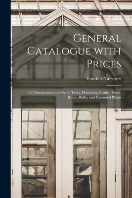 General Catalogue With Prices: of Ornamental and Shade Trees, Flowering Shrubs, Vines, Roses, Bulbs, and Perennial Plants - Fonthill Nurseries (Creator)