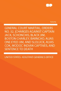 General Court Martial, Orders No. 32. [Charges Against Captain Jack, Schonchis, Black Jim, Boston Charley, Barncho, Alias One Eyed Jim, and Sloluck, Alias Cok, Modoc Indian Captives, and Sentence to Death