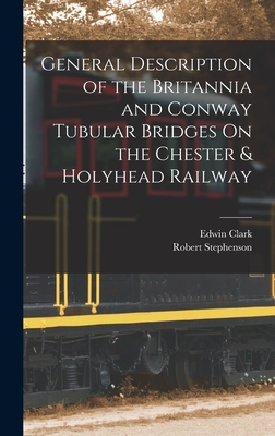 General Description of the Britannia and Conway Tubular Bridges On the Chester & Holyhead Railway - Stephenson, Robert, and Clark, Edwin