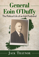 General Eoin O'Duffy: The Political Life of an Irish Firebrand
