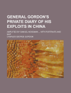 General Gordon's Private Diary of His Exploits in China: Amplified by Samuel Mossman ... with Portraits and Map